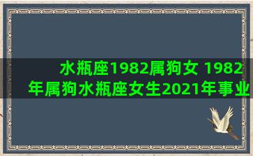 水瓶座1982属狗女 1982年属狗水瓶座女生2021年事业运势如何